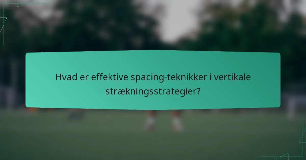 Hvad er effektive spacing-teknikker i vertikale strækningsstrategier?