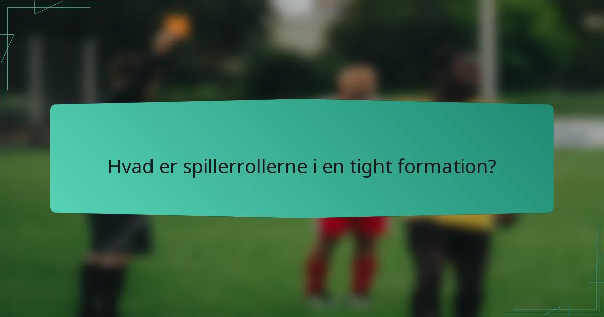 Hvad er spillerrollerne i en tight formation?