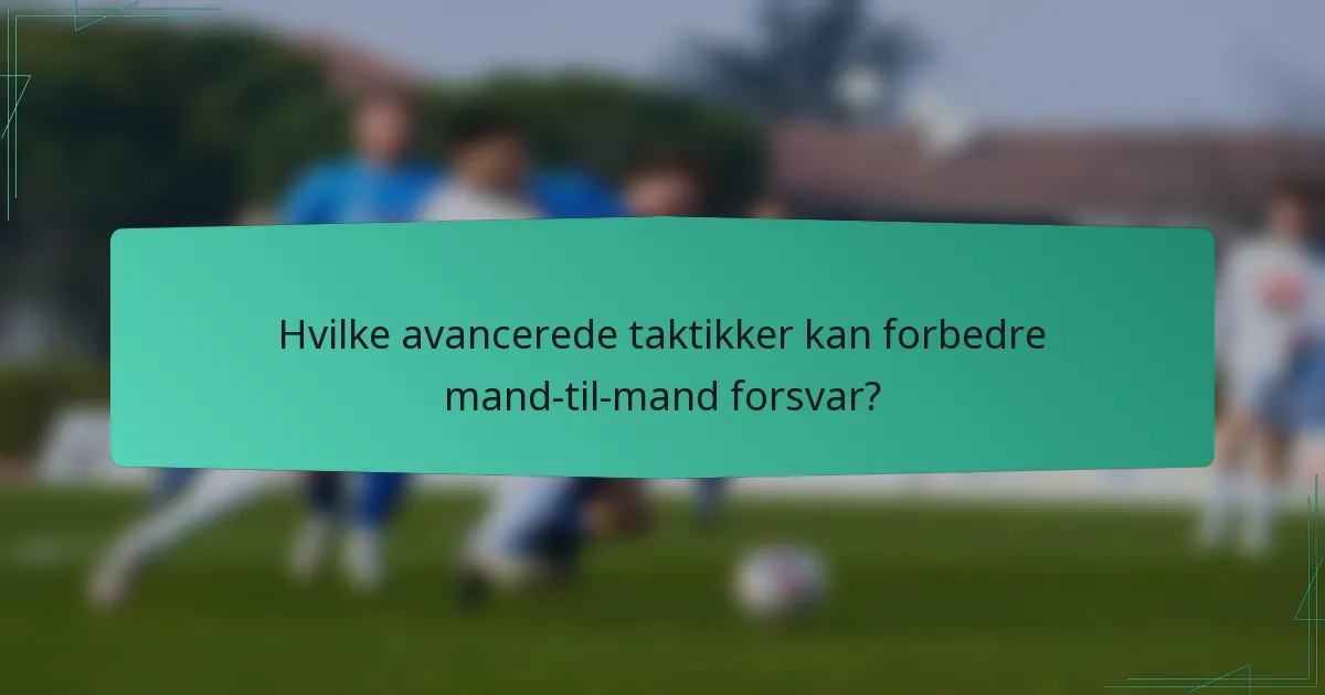 Hvilke avancerede taktikker kan forbedre mand-til-mand forsvar?