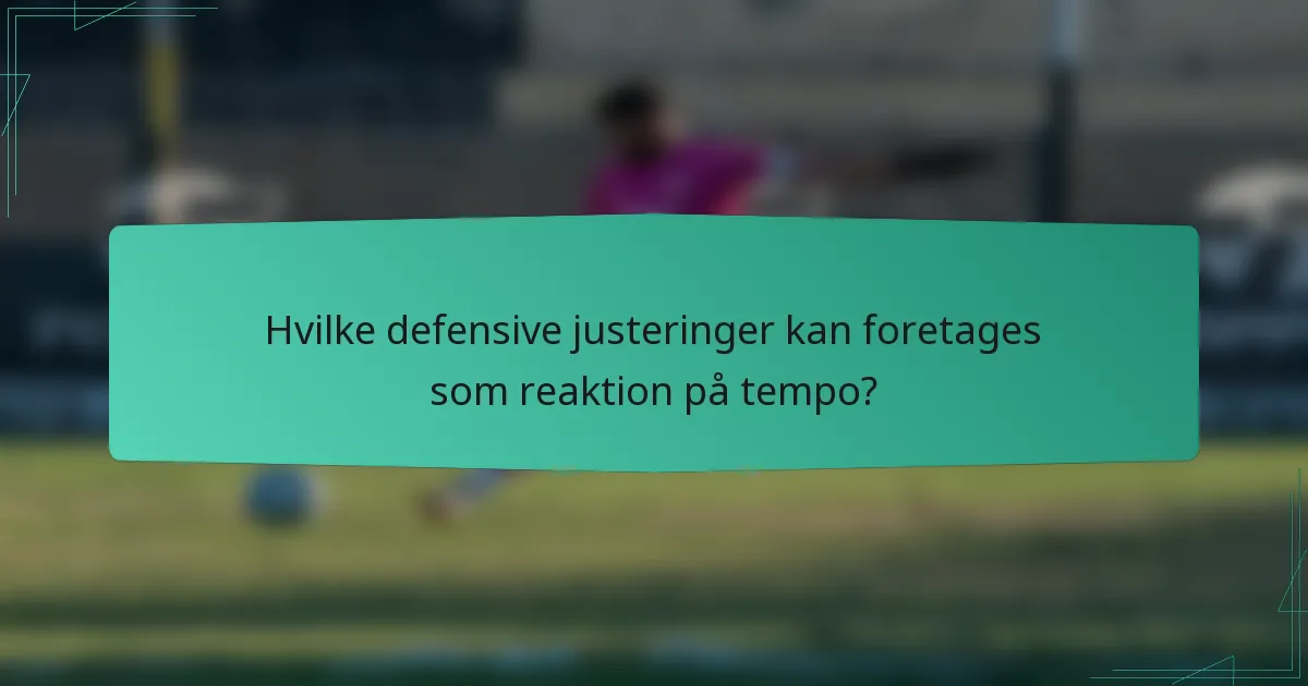 Hvilke defensive justeringer kan foretages som reaktion på tempo?