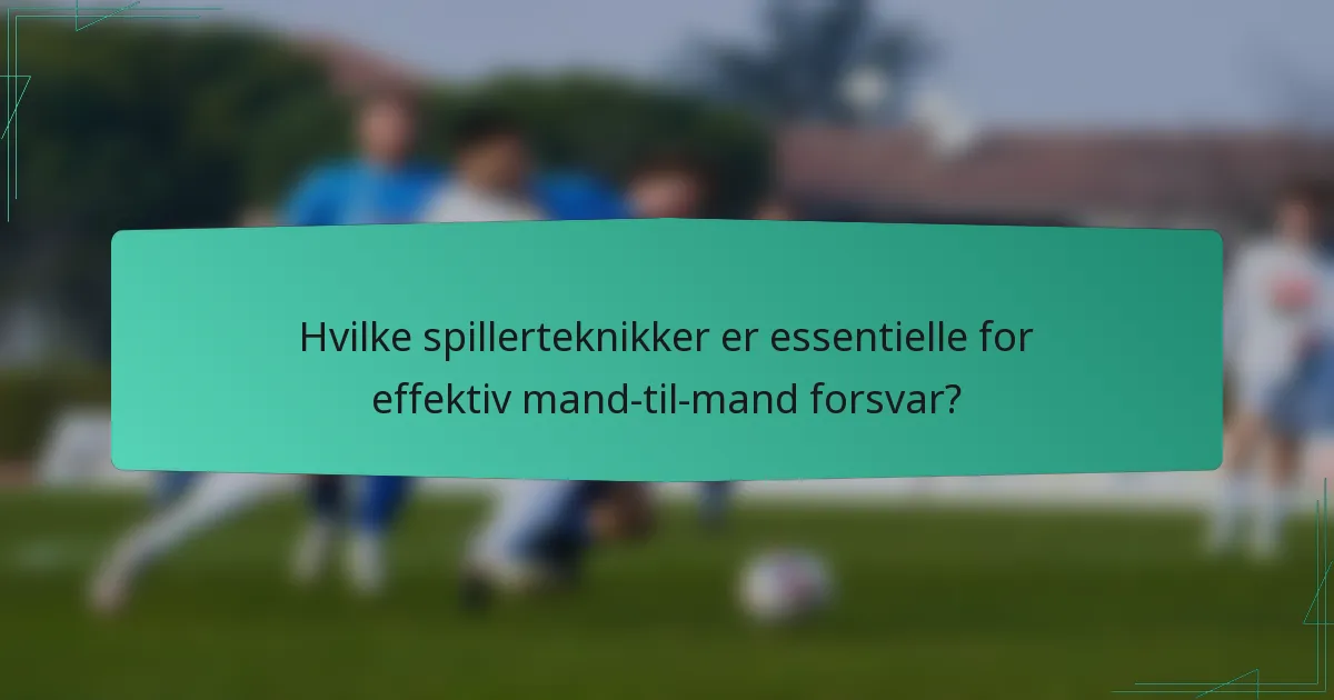 Hvilke spillerteknikker er essentielle for effektiv mand-til-mand forsvar?