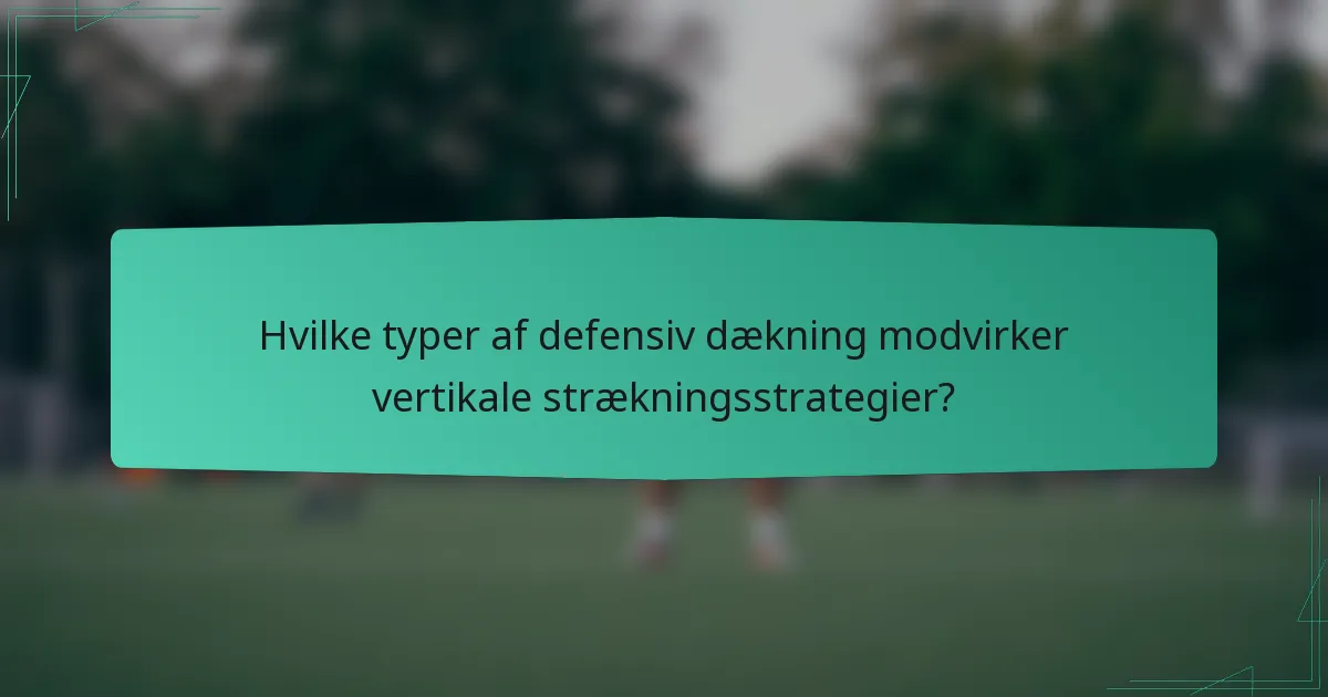 Hvilke typer af defensiv dækning modvirker vertikale strækningsstrategier?