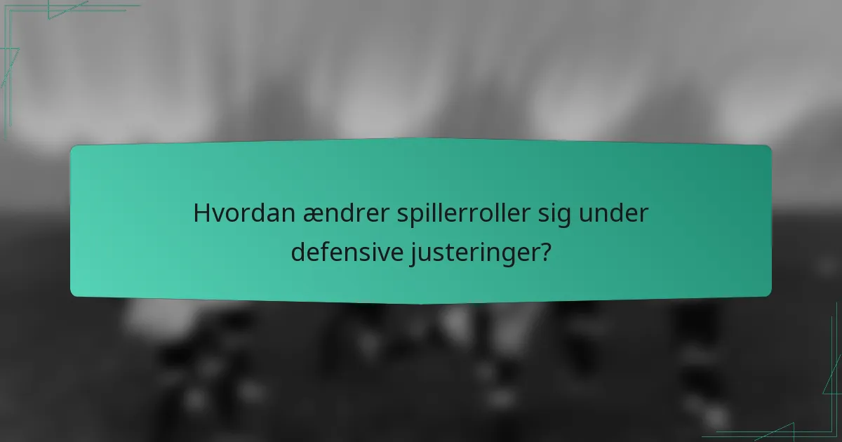 Hvordan ændrer spillerroller sig under defensive justeringer?