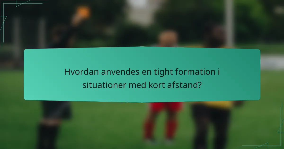 Hvordan anvendes en tight formation i situationer med kort afstand?