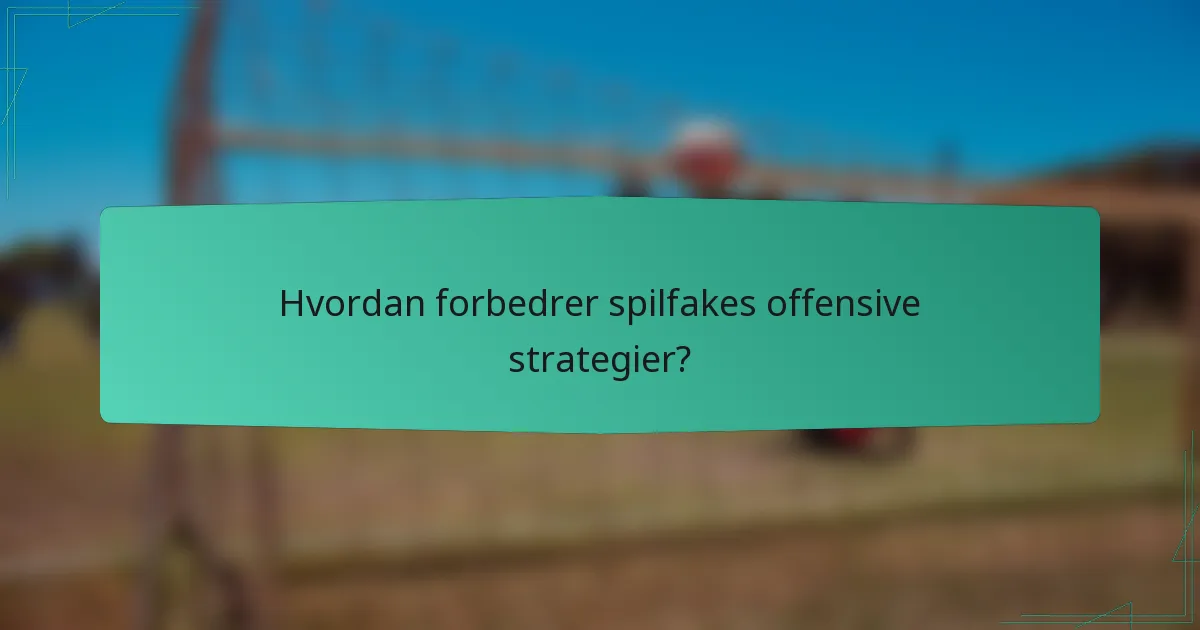 Hvordan forbedrer spilfakes offensive strategier?