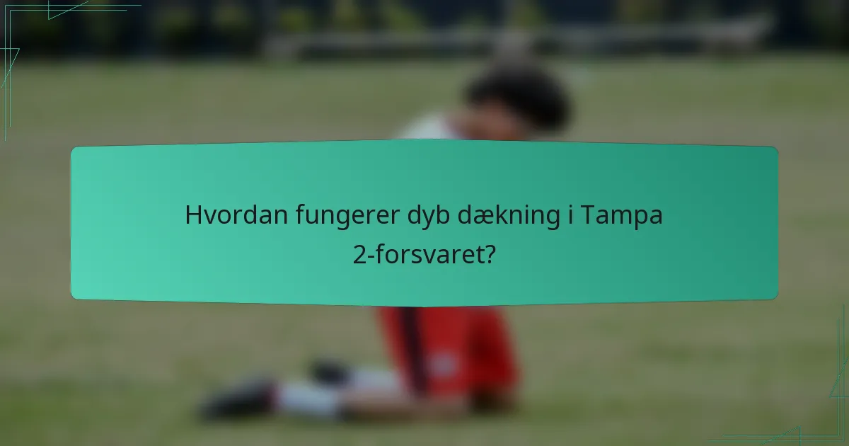 Hvordan fungerer dyb dækning i Tampa 2-forsvaret?