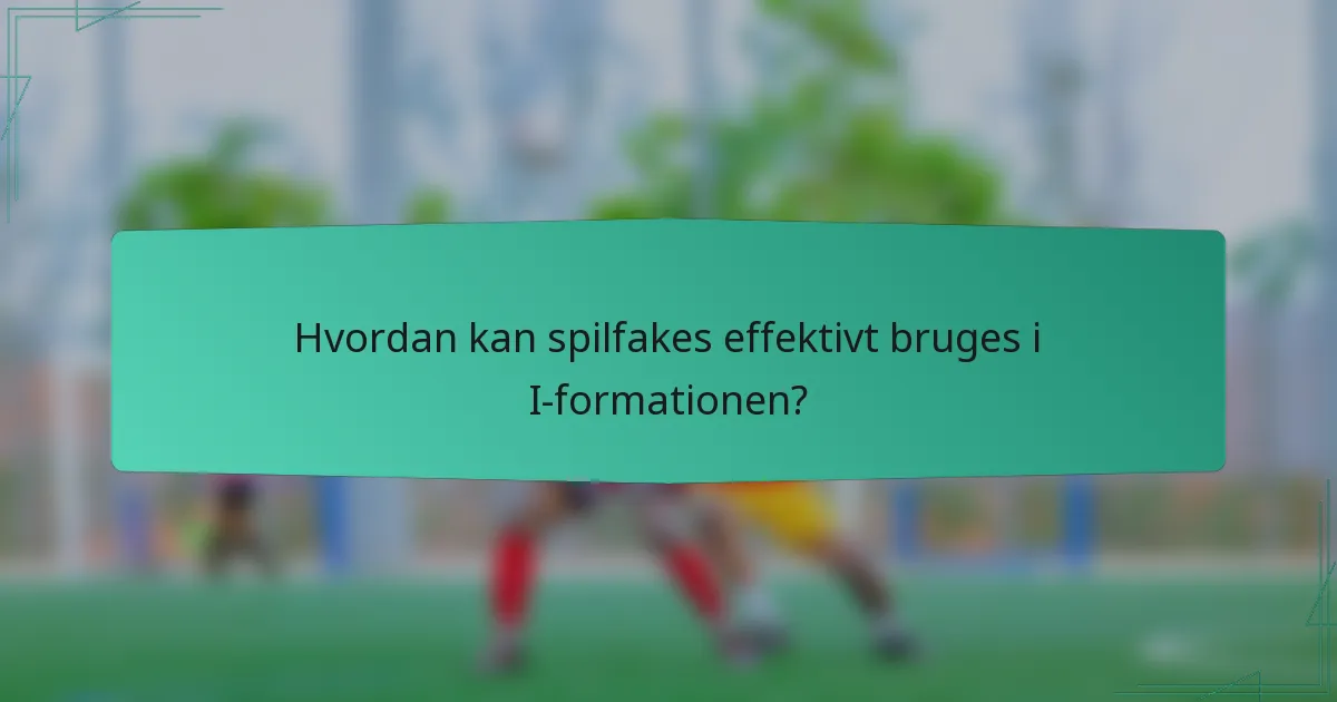 Hvordan kan spilfakes effektivt bruges i I-formationen?