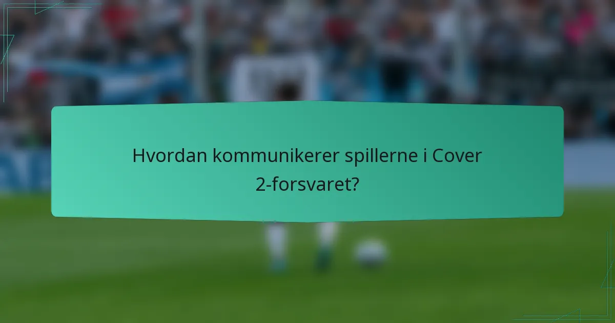 Hvordan kommunikerer spillerne i Cover 2-forsvaret?