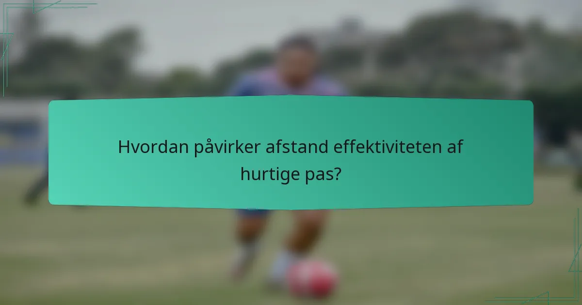 Hvordan påvirker afstand effektiviteten af hurtige pas?