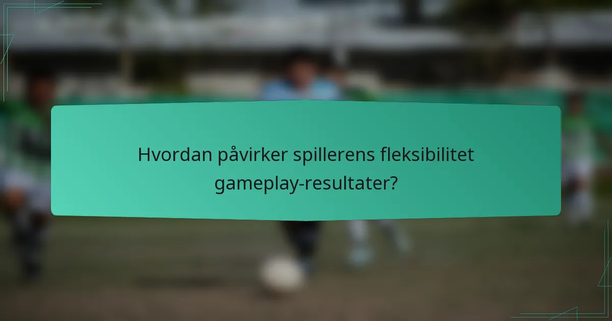 Hvordan påvirker spillerens fleksibilitet gameplay-resultater?